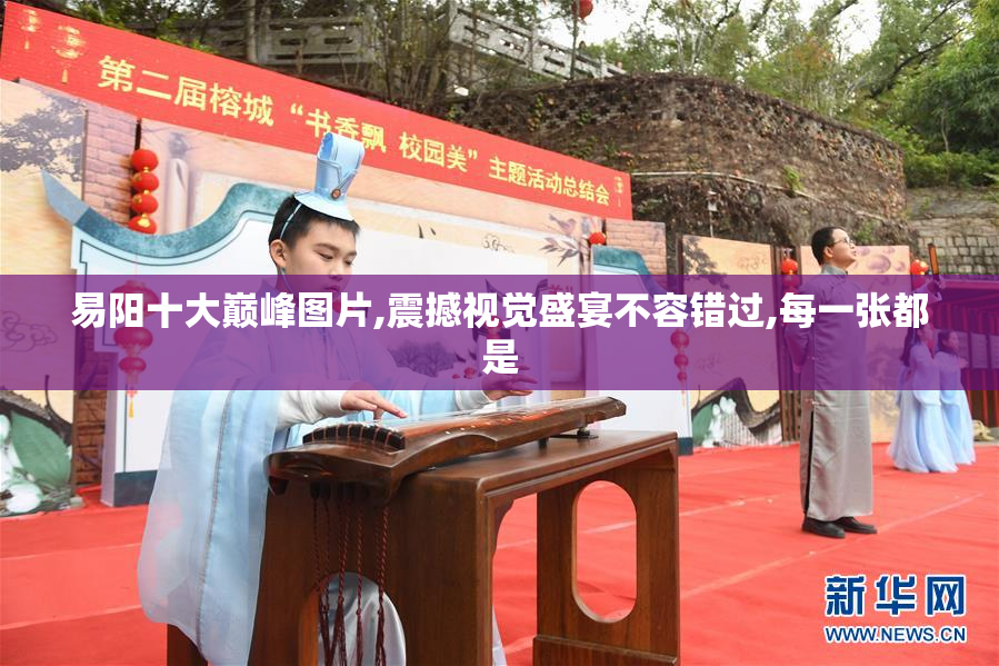 易阳十大巅峰图片,震撼视觉盛宴不容错过,每一张都是