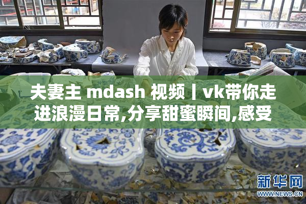 夫妻主 mdash 视频丨vk带你走进浪漫日常,分享甜蜜瞬间,感受