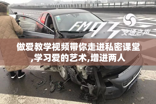 做爱教学视频带你走进私密课堂,学习爱的艺术,增进两人