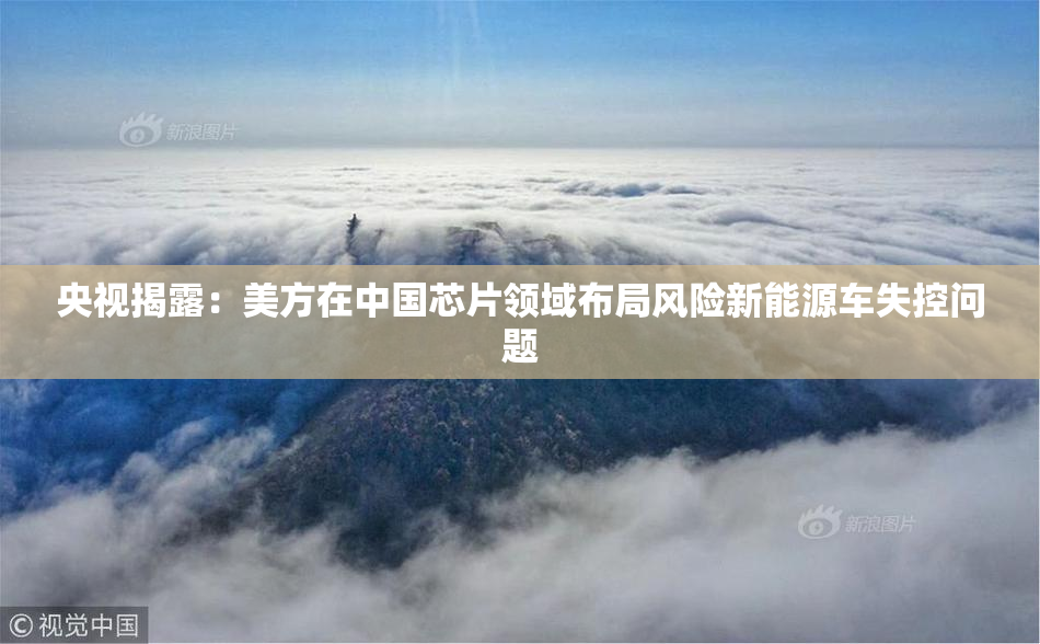 央视揭露：美方在中国芯片领域布局风险新能源车失控问题