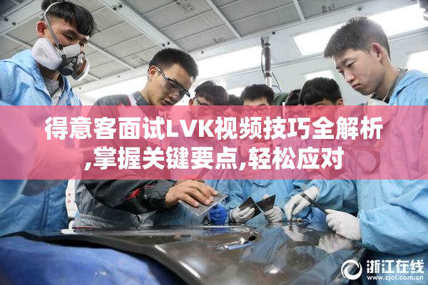 得意客面试LVK视频技巧全解析,掌握关键要点,轻松应对