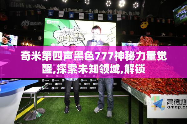 奇米第四声黑色777神秘力量觉醒,探索未知领域,解锁