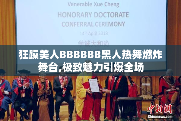 狂躁美人BBBBBB黑人热舞燃炸舞台,极致魅力引爆全场