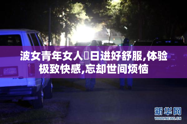 波女青年女人屄日进好舒服,体验极致快感,忘却世间烦恼