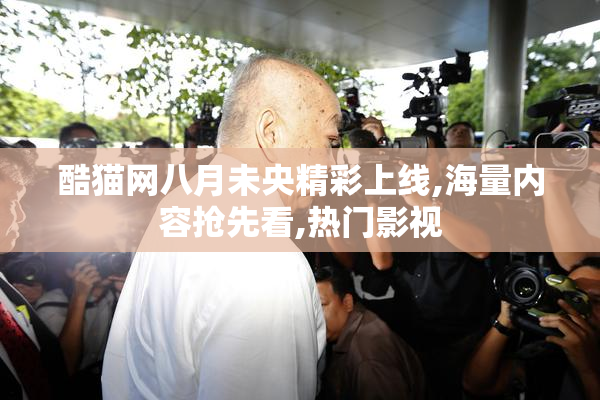 酷猫网八月未央精彩上线,海量内容抢先看,热门影视