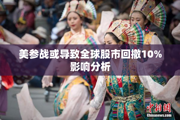 美参战或导致全球股市回撤10%影响分析