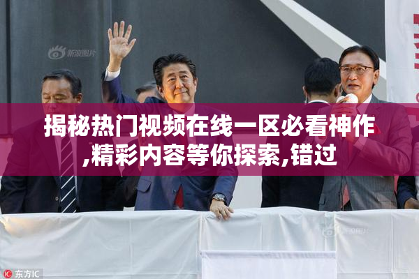揭秘热门视频在线一区必看神作,精彩内容等你探索,错过