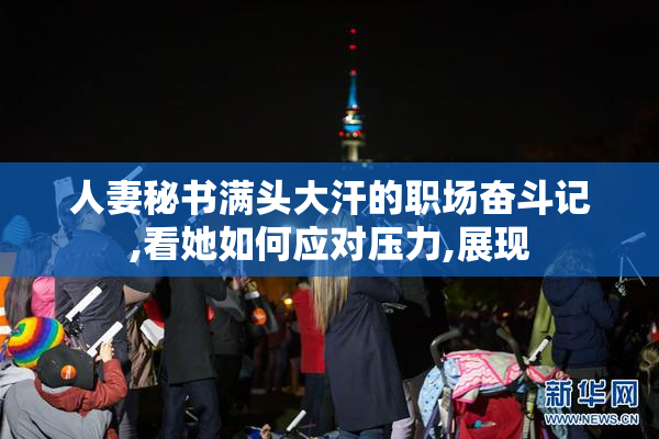 人妻秘书满头大汗的职场奋斗记,看她如何应对压力,展现