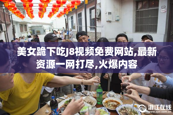 美女跪下吃J8视频免费网站,最新资源一网打尽,火爆内容