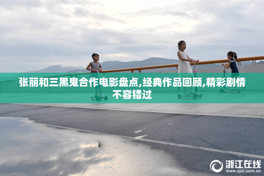 张丽和三黑鬼合作电影盘点,经典作品回顾,精彩剧情不容错过