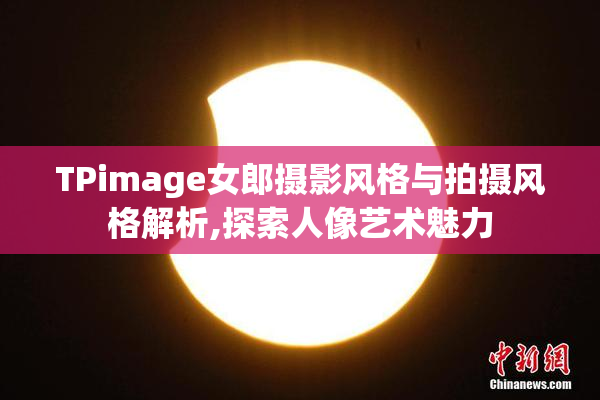 TPimage女郎摄影风格与拍摄风格解析,探索人像艺术魅力