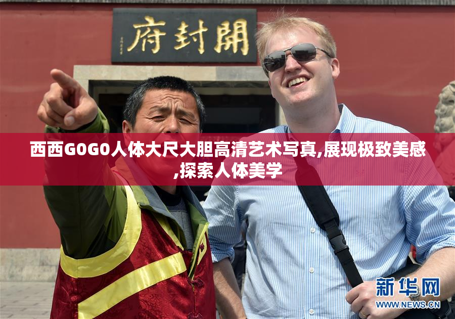 西西G0G0人体大尺大胆高清艺术写真,展现极致美感,探索人体美学