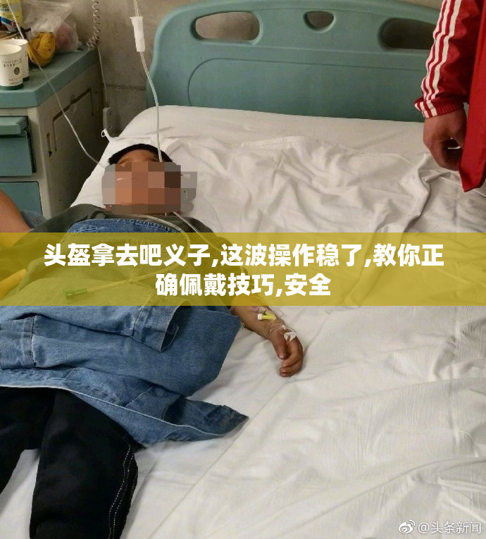 头盔拿去吧义子,这波操作稳了,教你正确佩戴技巧,安全