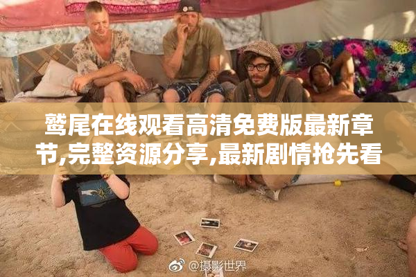 鹫尾在线观看高清免费版最新章节,完整资源分享,最新剧情抢先看