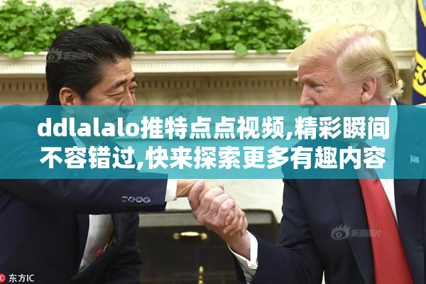 ddlalalo推特点点视频,精彩瞬间不容错过,快来探索更多有趣内容