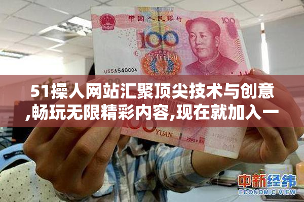 51操人网站汇聚顶尖技术与创意,畅玩无限精彩内容,现在就加入一起