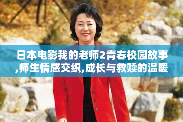日本电影我的老师2青春校园故事,师生情感交织,成长与救赎的温暖篇章