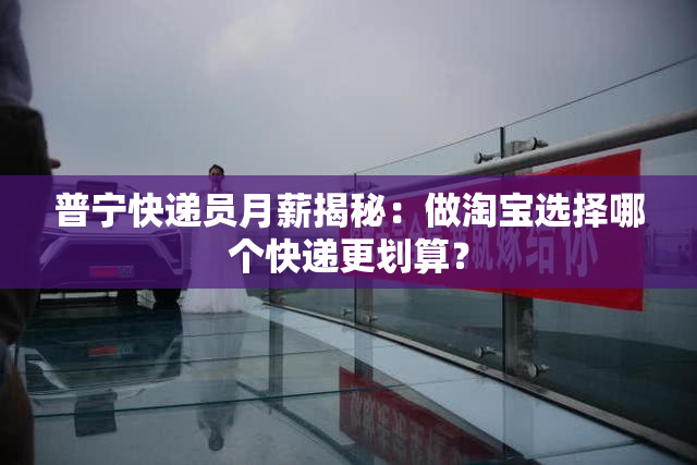 普宁快递员月薪揭秘：做淘宝选择哪个快递更划算？