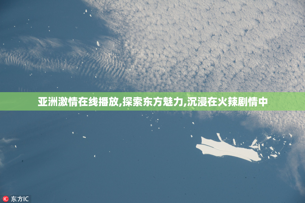 亚洲激情在线播放,探索东方魅力,沉浸在火辣剧情中