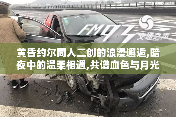 黄昏约尔同人二创的浪漫邂逅,暗夜中的温柔相遇,共谱血色与月光