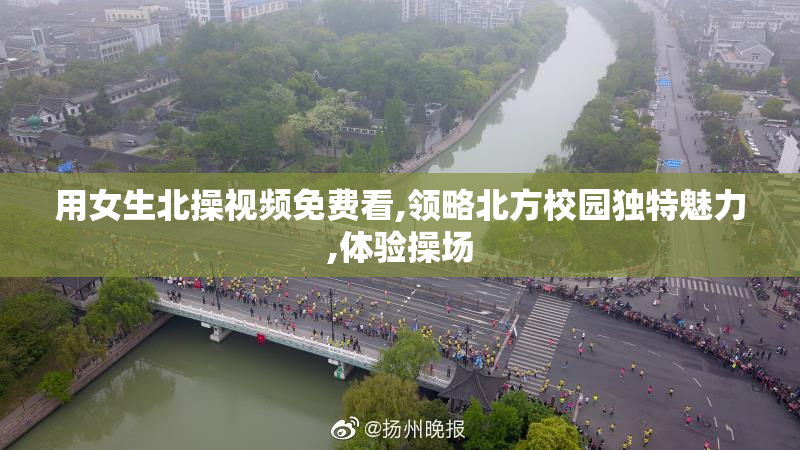 用女生北操视频免费看,领略北方校园独特魅力,体验操场