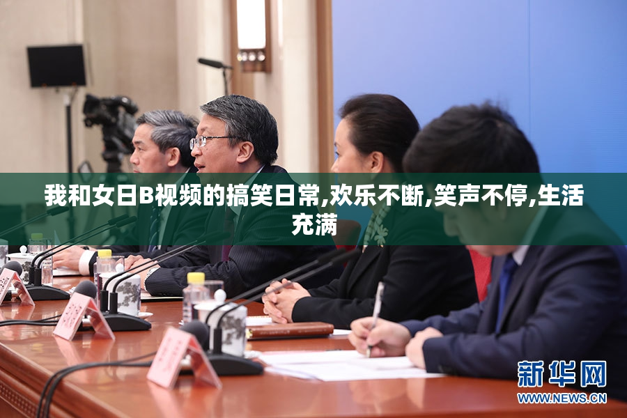 我和女日B视频的搞笑日常,欢乐不断,笑声不停,生活充满