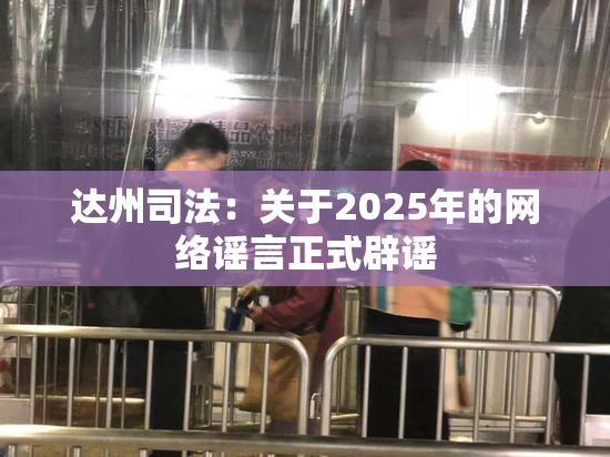 达州司法：关于2025年的网络谣言正式辟谣