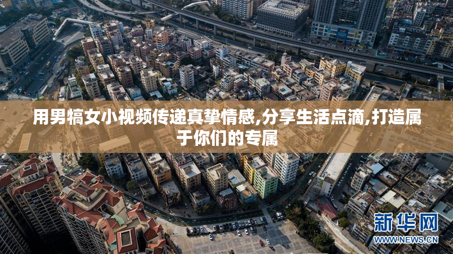 用男犒女小视频传递真挚情感,分享生活点滴,打造属于你们的专属
