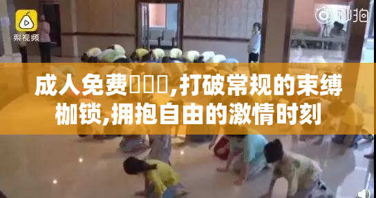 成人免费❌❌❌,打破常规的束缚枷锁,拥抱自由的激情时刻