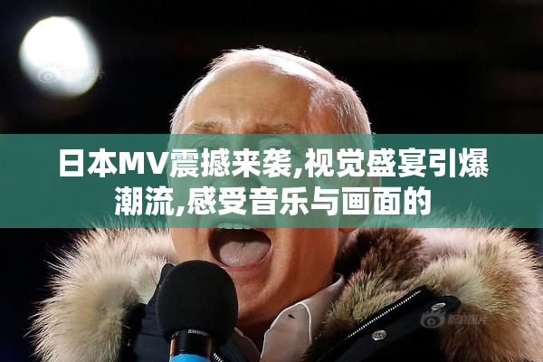 日本MV震撼来袭,视觉盛宴引爆潮流,感受音乐与画面的