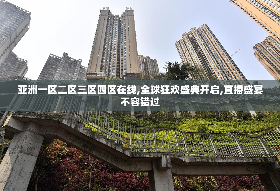 亚洲一区二区三区四区在线,全球狂欢盛典开启,直播盛宴不容错过