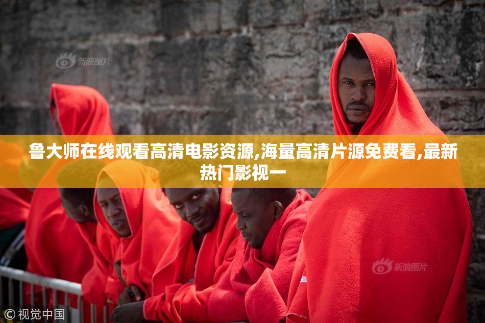 鲁大师在线观看高清电影资源,海量高清片源免费看,最新热门影视一