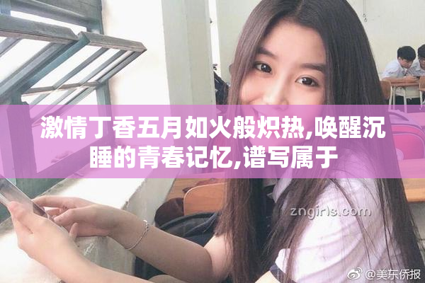 激情丁香五月如火般炽热,唤醒沉睡的青春记忆,谱写属于