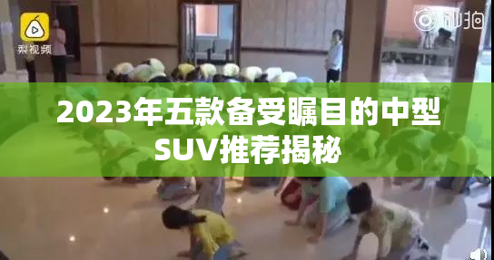 2023年五款备受瞩目的中型SUV推荐揭秘