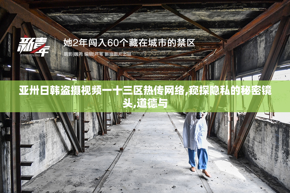 亚卅日韩盗摄视频一十三区热传网络,窥探隐私的秘密镜头,道德与