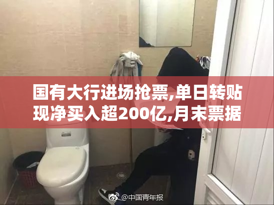 国有大行进场抢票,单日转贴现净买入超200亿,月末票据