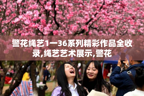 警花绳艺1一36系列精彩作品全收录,绳艺艺术展示,警花