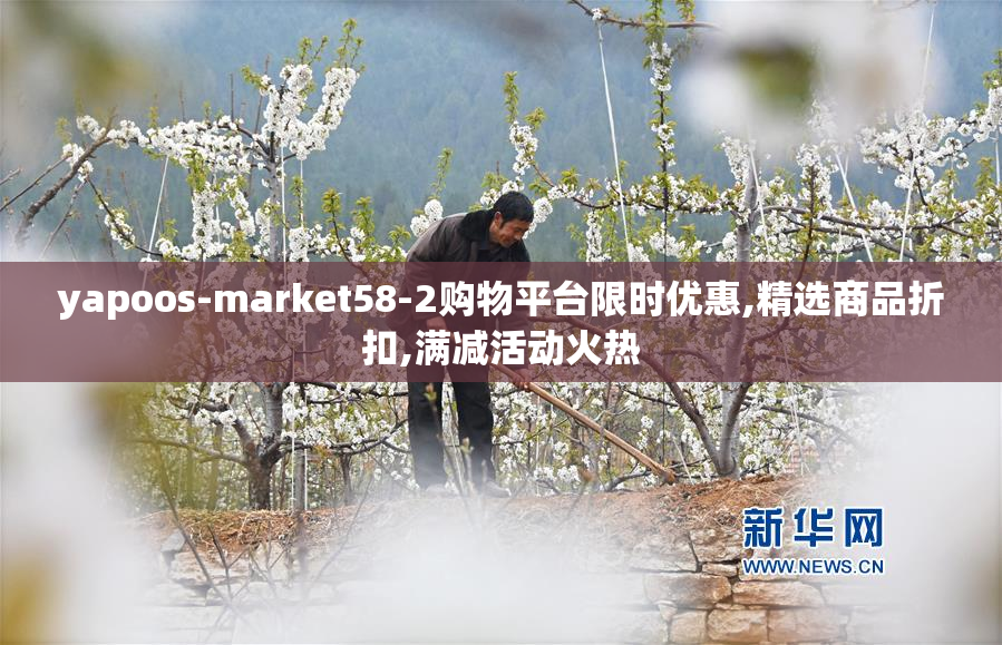yapoos-market58-2购物平台限时优惠,精选商品折扣,满减活动火热