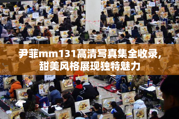尹菲mm131高清写真集全收录,甜美风格展现独特魅力