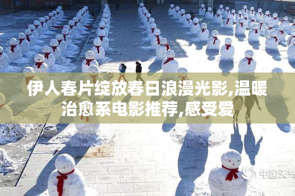伊人春片绽放春日浪漫光影,温暖治愈系电影推荐,感受爱