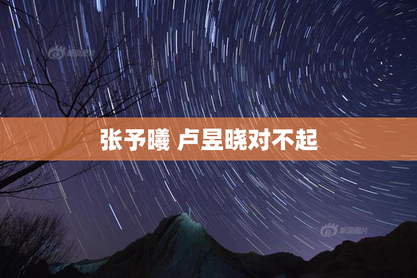 张予曦 卢昱晓对不起