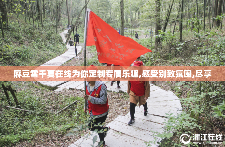 麻豆雪千夏在线为你定制专属乐趣,感受别致氛围,尽享