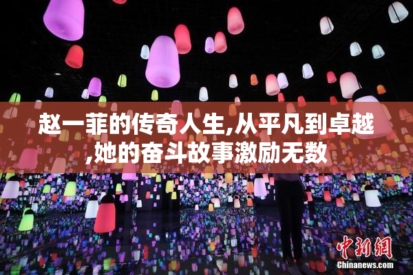 赵一菲的传奇人生,从平凡到卓越,她的奋斗故事激励无数