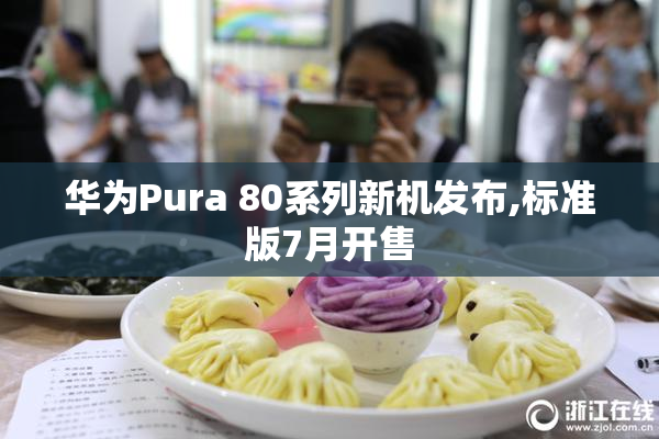 华为Pura 80系列新机发布,标准版7月开售