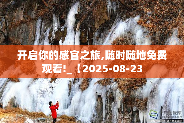 开启你的感官之旅,随时随地免费观看!_【2025-08-23