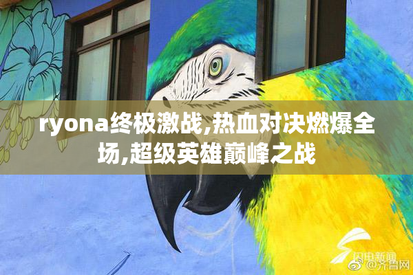 ryona终极激战,热血对决燃爆全场,超级英雄巅峰之战