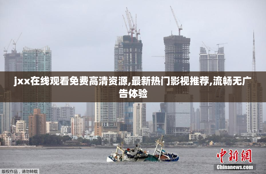 jxx在线观看免费高清资源,最新热门影视推荐,流畅无广告体验