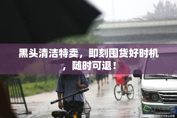 黑头清洁特卖，即刻囤货好时机，随时可退！