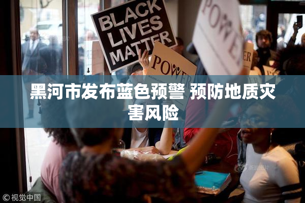 黑河市发布蓝色预警 预防地质灾害风险