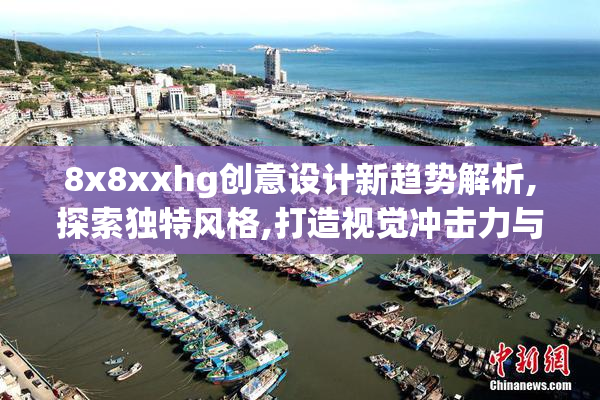8x8xxhg创意设计新趋势解析,探索独特风格,打造视觉冲击力与实用性